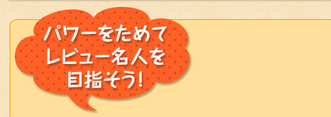 パワーをためてレビュー名人を目指そう!